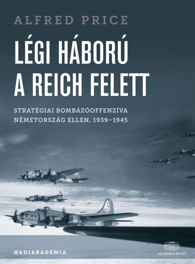 Alfred Price - Légi háború a Reich felett Stratégiai bombázóoffenzíva Németország ellen, 1939-1945