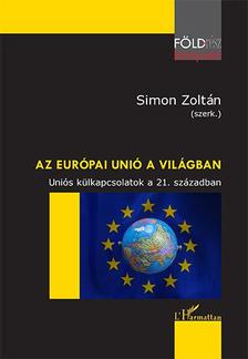 Simon Zoltán (szerk.) - Az Európai Unió a világban - Uniós külkapcsolatok a 21. században