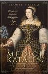 Leonie Frieda - Medici Katalin, a reneszánsz királynő- Méregkeverő. Cselszövő. Tömeggyilkos. Anya. Áldozat.