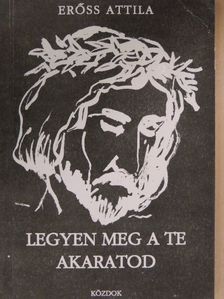 Erőss Attila - Legyen meg a te akaratod [antikvár]