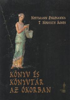 Hoffmann Zsuzsanna, T. Horváth Ágnes - Könyv és könyvtár az ókorban (dedikált) [antikvár]