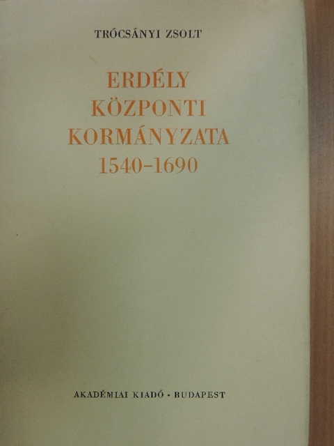 Trócsányi Zsolt - Erdély központi kormányzata 1540-1690 [antikvár]