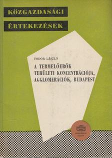 FODOR LÁSZLÓ - A termelőerők területi koncentrációja, agglomerációk, Budapest [antikvár]