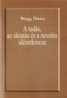 Nagy Géza - A tudás, az oktatás és a nevelés idézetkincse [antikvár]