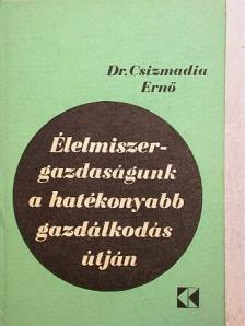 Dr. Csizmadia Ernő - Élelmiszer-gazdaságunk a hatékonyabb gazdálkodás útján [antikvár]
