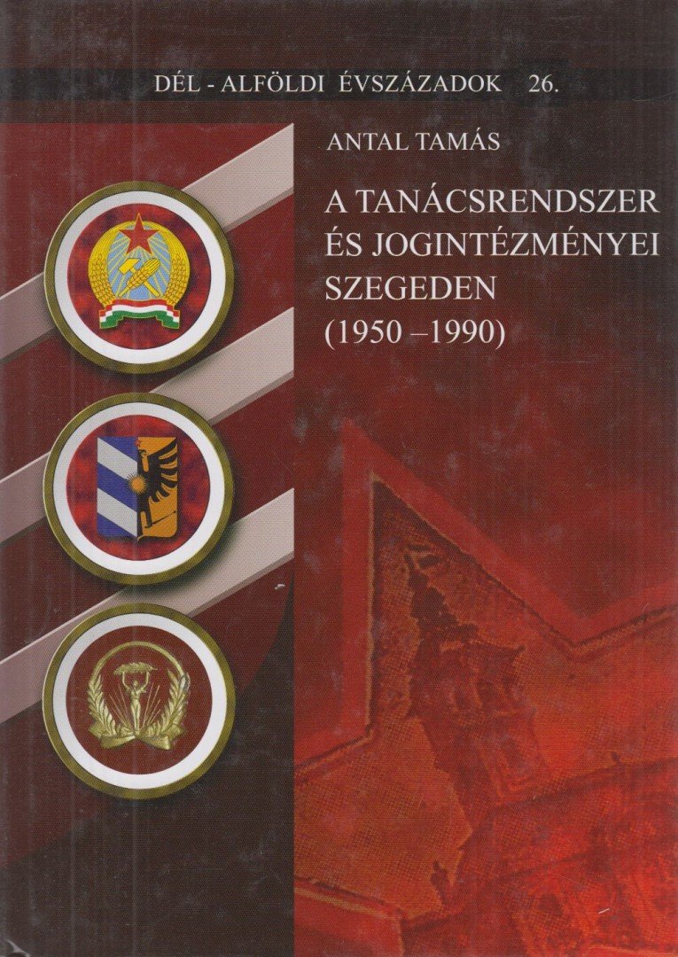 Antal Tamás - A tanácsrendszer és jogintézményei Szegeden (1950-1990) [antikvár]
