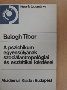Balogh Tibor - A pszichikum egyensúlyának szociálantropológiai és esztétikai kérdései [antikvár]