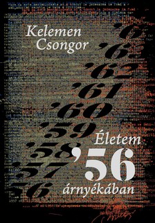 Kelemen Csongor - Életem '56 árnyékában