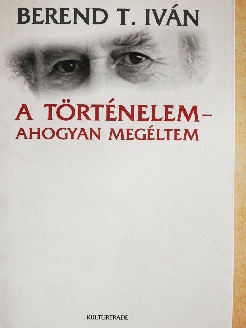 Berend T. Iván - A történelem - ahogyan megéltem [antikvár]