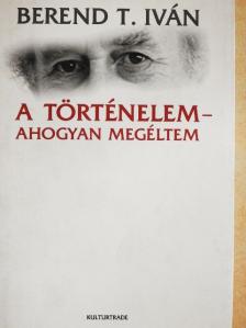 Berend T. Iván - A történelem - ahogyan megéltem [antikvár]