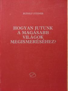 Rudolf Steiner - Hogyan jutunk a magasabb világok megismeréséhez? [antikvár]