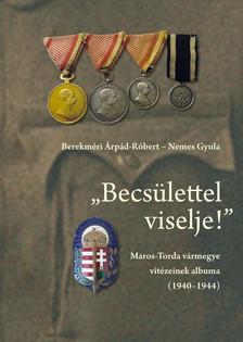 Berekméri Árpád-Róbert; Nemes Gyula - Berekméri Árpád-Róbert - Nemes Gyula: "Becsülettel viselje!" Maros-Torda vármegye vitézeinek albuma (1940-1944) [szépséghibás]