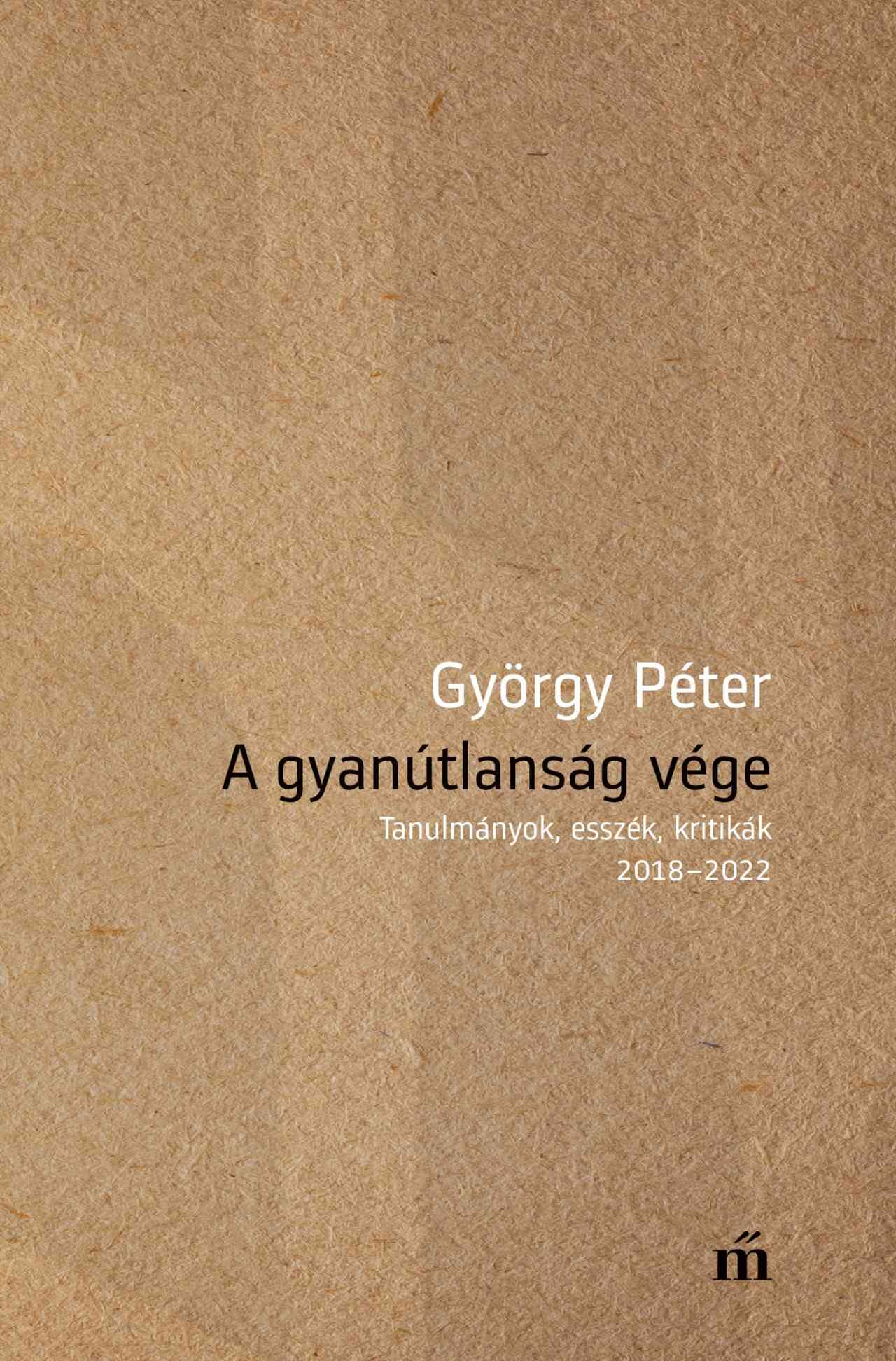 GYÖRGY PÉTER - A gyanútlanság vége - Tanulmányok, esszék, kritikák 2018-2022