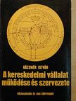 Kázsmér István - A kereskedelmi vállalat működése és szervezete [antikvár]