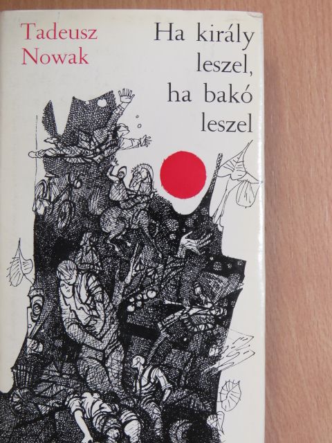 Tadeusz Nowak - Ha király leszel, ha bakó leszel [antikvár]