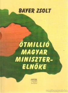Bayer Zsolt - Ötmillió magyar miniszterelnöke [antikvár]