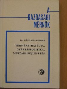Dr. Iványi Attila Szilárd - Termékstratégia, gyártáspolitika, műszaki fejlesztés [antikvár]