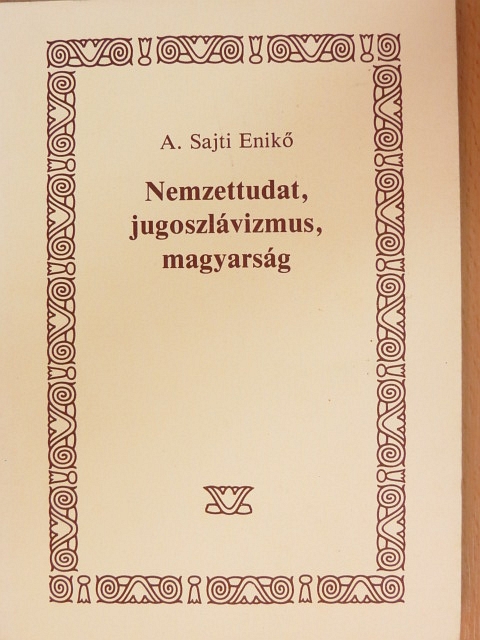 A. Sajti Enikő - Nemzettudat, jugoszlávizmus, magyarság [antikvár]
