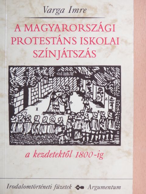 Varga Imre - A magyarországi protestáns iskolai színjátszás a kezdetektől 1800-ig [antikvár]