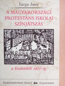 Varga Imre - A magyarországi protestáns iskolai színjátszás a kezdetektől 1800-ig [antikvár]