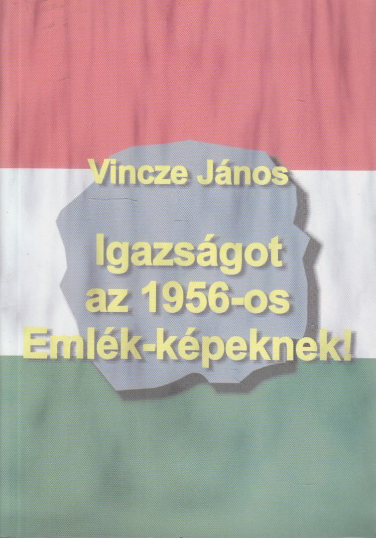 Vincze János - Igazságot az 1956-os Emlék-képeknek! [antikvár]