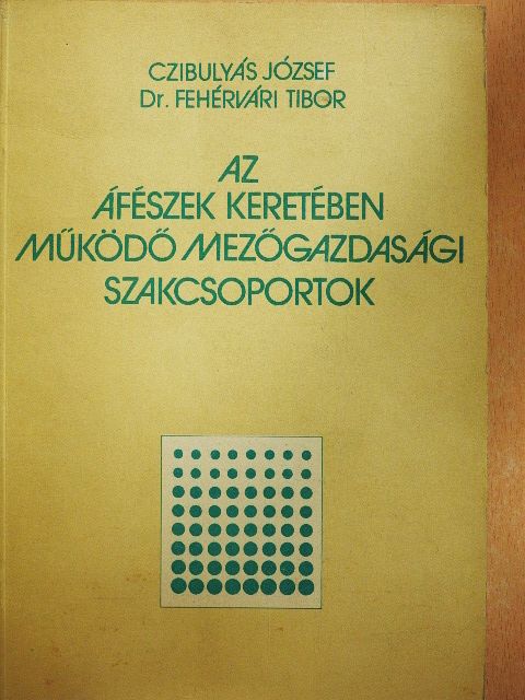 Czibulyás József - Az áfészek keretében működő mezőgazdasági szakcsoportok [antikvár]