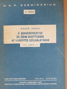 Kádár János - A szakszervezetek és üzemi bizottságok az ujjáépítés szolgálatában [antikvár]