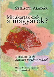 Szilágyi Aladár - Mit akartak ezek a magyarok? [antikvár]