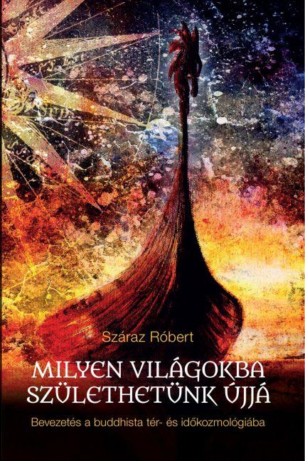 Száraz Róbert - Milyen világokba születhetünk újjá - Bevezetés a buddhista tér-és időkozmológiába