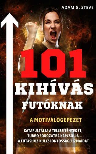 Adam G. Steve - 101 kihívás futóknak - A motiválógépezet, katapultálja a teljesítményedet, turbó fokozatba kapcsolja a futáshoz kulcsfontosságú izmaidat [eKönyv: epub, mobi]