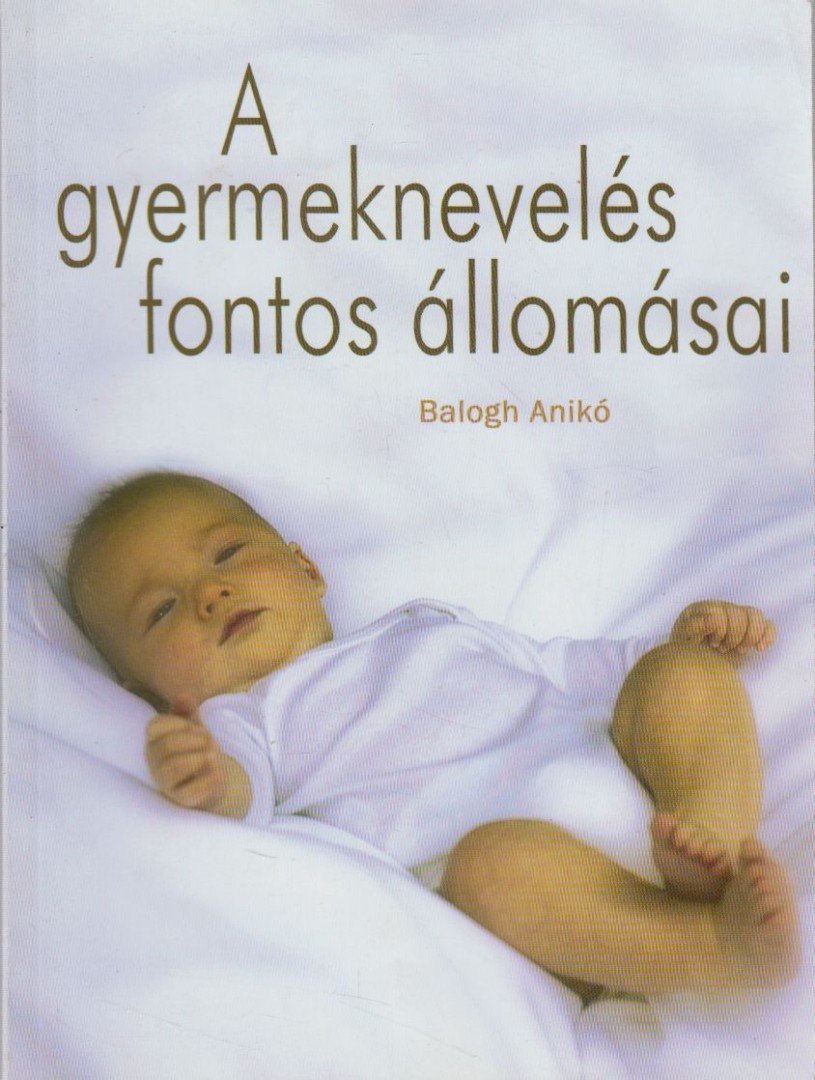Balogh Anita - A gyermeknevelés fontos állomásai [antikvár]