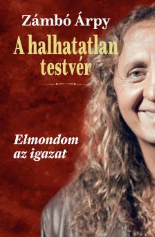 Zámbó Árpy - A halhatatlan testvér - Elmondom az igazat [eKönyv: pdf]