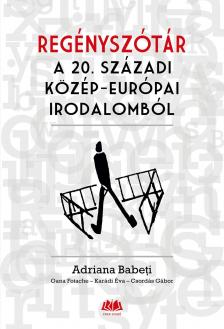 Adriana Babeti (koordinátor) - Oana Fotache (szerk.) - Karádi Éva (koord.) - Csordás Gábor (szerk.) - Regényszótár a 20. századi közép-európai irodalomból