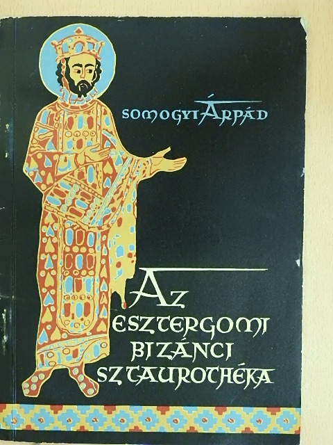 Somogyi Árpád - Az esztergomi bizánci sztaurothéka [antikvár]