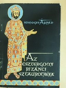 Somogyi Árpád - Az esztergomi bizánci sztaurothéka [antikvár]
