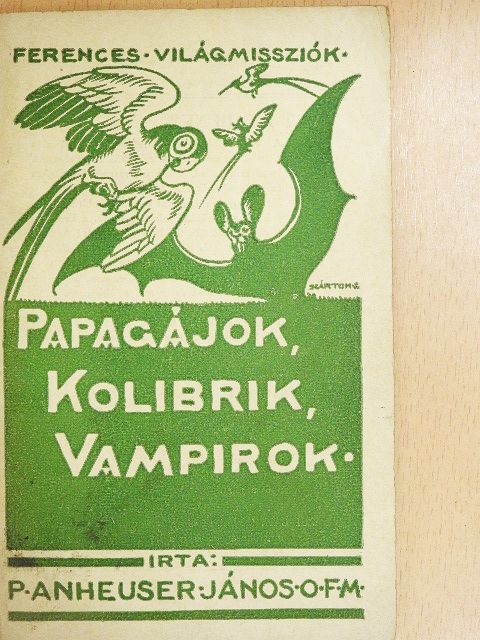P. Anheuser János O.F.M. - Papagájok, kolibrik, vampirok [antikvár]