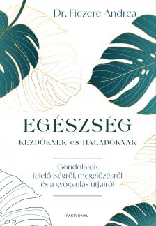 Dr. Ficzere Andrea - Egészség kezdőknek és haladóknak -  Gondolatok felelősségről, megelőzésről és a gyógyulás útjairól [eKönyv: epub, mobi]