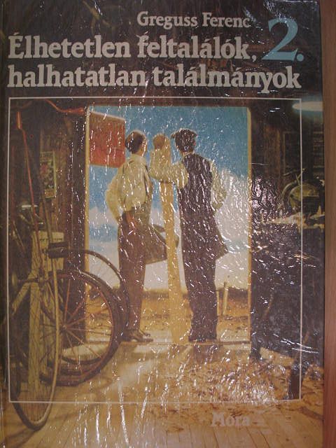 Greguss Ferenc - Élhetetlen feltalálók, halhatatlan találmányok 2. (töredék) [antikvár]