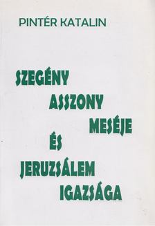 Pintér Katalin - Szegény asszony meséje és Jeruzsálem igazsága [antikvár]