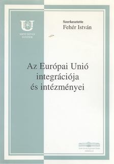 Fehér István - Az európai unió integrációja és intézményei [antikvár]