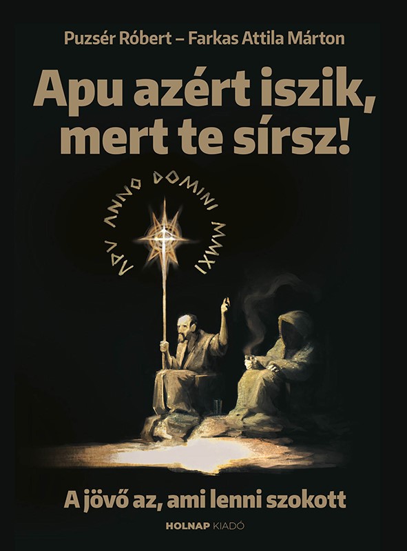 Puzsér Róbert - Farkas Attila Márton - Apu azért iszik, mert te sírsz- A jövő az, ami lenni szokott