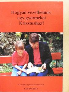 Sam Doherty - Hogyan vezethetünk egy gyermeket Krisztushoz? [antikvár]
