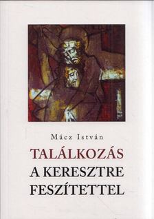 Mácz István - Találkozás a keresztre feszítettel [antikvár]