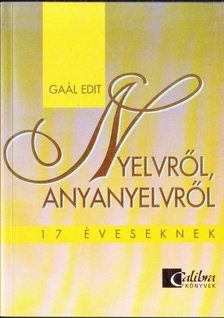 Gaál Edit - Nyelvről, anyanyelvről 17 éveseknek [antikvár]