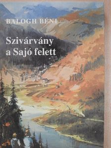 Balogh Béni - Szivárvány a Sajó felett [antikvár]