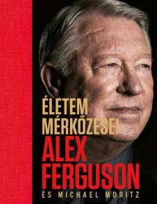 Alex Ferguson - Michael Moritz - Életem mérkőzései