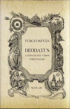 TURCZI ISTVÁN - Deodatus - A férfi és egy város történelme (dedikált) [antikvár]