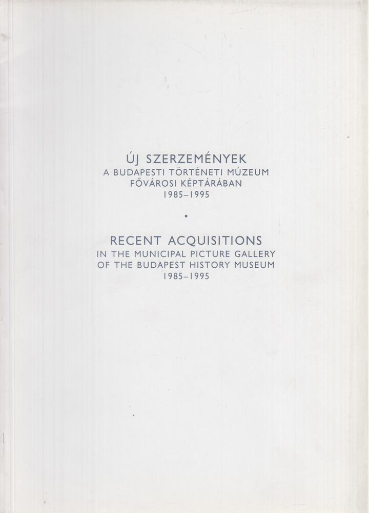 B. Nagy Anikó, Földes Emília, Mattyasovszky Zsolnay Péter - Új szerzemények a Budapesti Történeti Múzeum Fővárosi Képtárában 1985-1995 / Recent Acquisitions in the Municipal Picture Gallery of the Budapest History Museum 1985-1995 [antikvár]