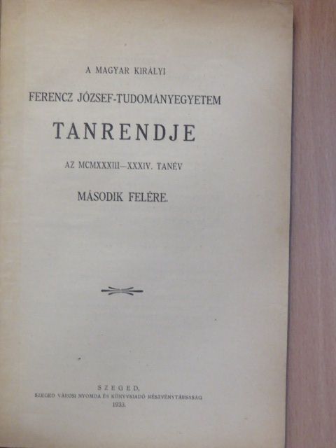A Magyar Királyi Ferencz József-Tudományegyetem tanrendje az MCMXXXIII-XXXIV. tanév második felére [antikvár]