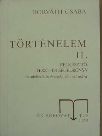 Dr. Horváth Csaba - Történelem II. - Felkészítő, teszt- és segédkönyv felvételizők és érettségizők számára [antikvár]